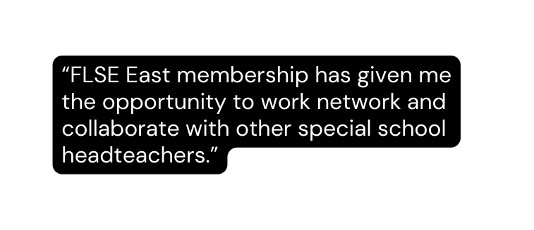 FLSE East membership has given me the opportunity to work network and collaborate with other special school headteachers